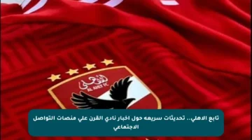 تابع الأهلي.. تحديثات سريعة حول أخبار نادي القرن على منصات التواصل الاجتماعي